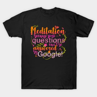 Meditation because some questions cant be answered by Google! T-Shirt